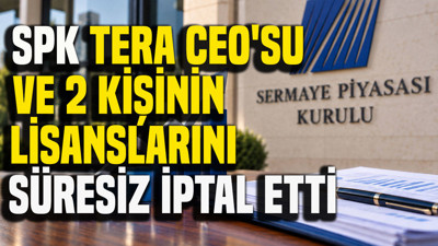 SPK, Tera CEO'su ve 2 kişinin lisanslarını süresiz iptal etti