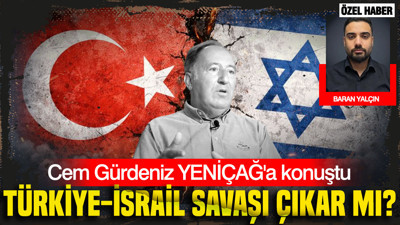 Türkiye-İsrail savaşı çıkar mı? Cem Gürdeniz YENİÇAĞ'a konuştu