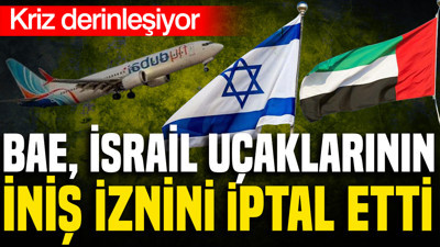 BAE, İsrail uçaklarının iniş iznini iptal etti: Kriz derinleşiyor
