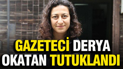 Gazeteci Derya Okatan tutuklandı