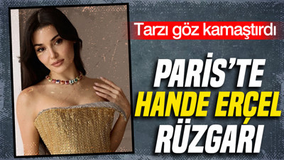 Paris'te Hande Erçel rüzgarı: Tarzı göz kamaştırdı