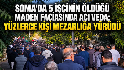 Soma'da 5 işçinin öldüğü maden faciasında acı veda: Yüzlerce kişi mezarlığa yürüdü