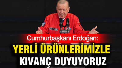 Cumhurbaşkanı Erdoğan: Yerli ürünlerimizle kıvanç duyuyoruz