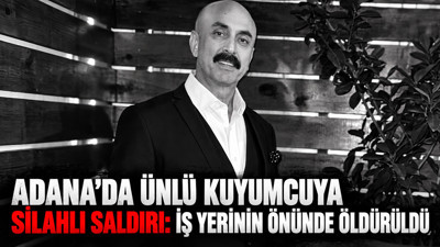 Adana'da ünlü kuyumcuya silahlı saldırı: İş yerinin önünde öldürüldü