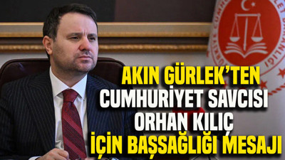Akın Gürlek’ten Cumhuriyet Savcısı Orhan Kılıç için başsağlığı mesajı