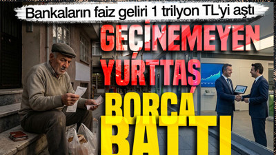 Geçinemeyen yurttaş borca battı: Bankaların faiz geliri 1 trilyon TL'yi aştı