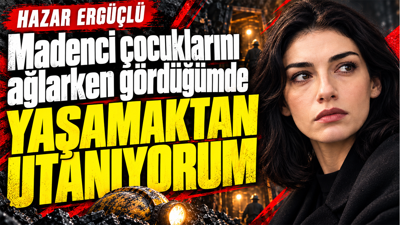 Hazar Ergüçlü: Madenci çocuklarını ağlarken gördüğümde yaşamaktan utanıyorum