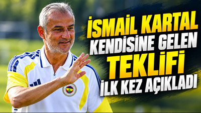 İsmail Kartal kendisine gelen teklifi ilk kez açıkladı