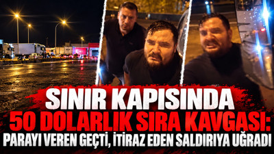 Sınır kapısında 50 dolarlık sıra kavgası: Parayı veren geçti, itiraz eden saldırıya uğradı