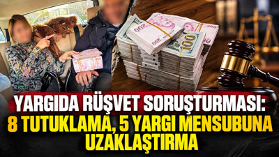 Yargıda rüşvet soruşturması: 8 tutuklama, 5 yargı mensubuna uzaklaştırma