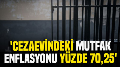 'Cezaevindeki mutfak enflasyonu yüzde 70,25'