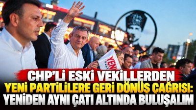 CHP'li eski vekillerden YENİ Partililere geri dönüş çağrısı: Yeniden aynı çatı altında buluşalım