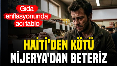 Gıda enflasyonunda acı tablo: Haiti'den Kötü, Nijerya'dan beteriz
