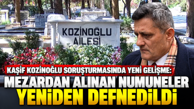 Kaşif Kozinoğlu soruşturmasında yeni gelişme: Mezardan alınan numuneler yeniden defnedildi