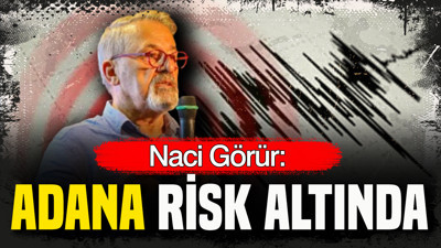 Naci Görür: Adana risk altında