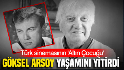 Türk sinemasının 'Altın Çocuğu' Göksel Arsoy yaşamını yitirdi