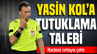 Yasin Kol'a tutuklama talebi: İfadesi ortaya çıktı