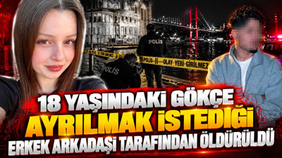 18 yaşındaki Gökçe ayrılmak istediği erkek arkadaşı tarafından öldürüldü