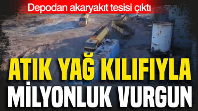 Atık yağ kılıfıyla milyonluk vurgun: Depodan Akaryakıt tesisi çıktı