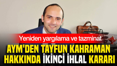 AYM'den Tayfun Kahraman hakkında ikinci ihlal kararı: Yeniden yargılama ve tazminat