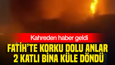 Fatih’te korku dolu anlar... 2 katlı bina küle döndü: Kahreden haber geldi
