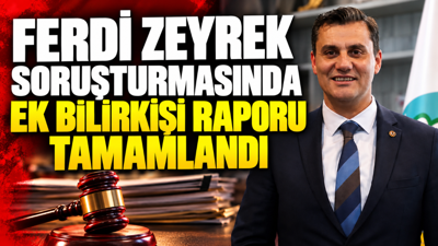 Ferdi Zeyrek soruşturmasında ek bilirkişi raporu tamamlandı