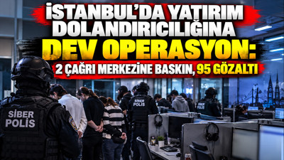İstanbul’da yatırım dolandırıcılığına dev operasyon: 2 çağrı merkezine baskın, 95 gözaltı