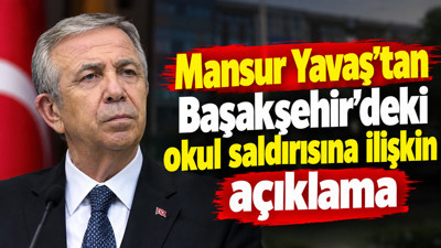 Mansur Yavaş’tan Başakşehir’deki okul saldırısına ilişkin açıklama