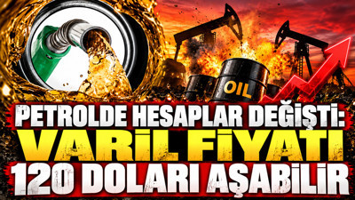 Petrolde hesaplar değişti: Varil fiyatı 120 doları aşabilir