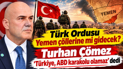 Türk Ordusu Yemen çöllerine mi gidecek? Turhan Çömez ‘Türkiye, ABD karakolu olamaz’ dedi