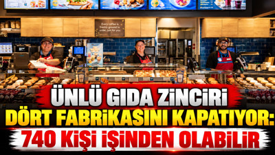 Ünlü gıda zinciri dört fabrikasını kapatıyor: 740 kişi işinden olabilir