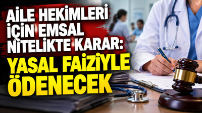 Aile hekimleri için emsal nitelikte karar: Yasal faiziyle ödenecek