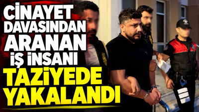 Cinayet davasından aranan iş insanı taziyede yakalandı