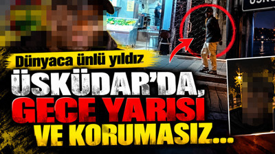 Dünyaca ünlü yıldız Üsküdar'da, gece yarısı ve korumasız...