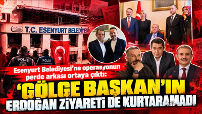 Esenyurt Belediyesi'ne operasyonun perde arkası: 'Gölge Başkan'ın Erdoğan ziyareti de kurtaramadı'
