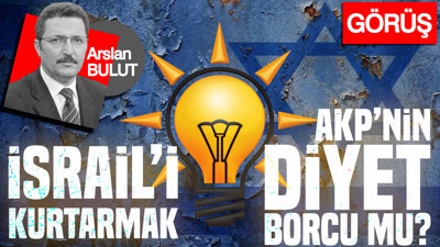 İsrail’i kurtarmak, AKP’nin diyet borcu mu?