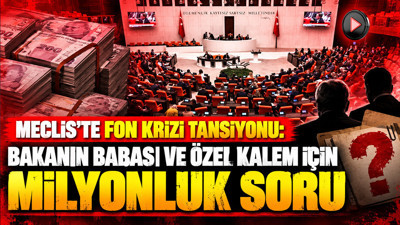 Meclis'te fon krizi tansiyonu: Bakanın babası ve özel kalem için milyonluk 3 soru