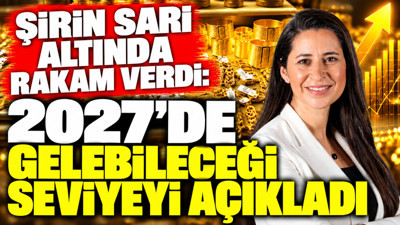 Şirin Sarı altında rakam verdi: 2027’de gelebileceği seviyeyi açıkladı
