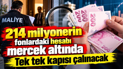 214 milyonerin fonlardaki hesabı mercek altında: Tek tek kapısı çalınacak