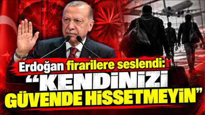 Erdoğan firarilere seslendi: Kendinizi güvende hissetmeyin