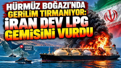 Hürmüz Boğazı'nda gerilim tırmanıyor: İran dev LPG gemisini vurdu