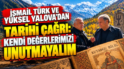 İsmail Türk ve Yüksel Yalova'dan tarihi çağrı: Kendi değerlerimizi unutmayalım