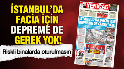 YENİÇAĞ Gazetesi: İstanbul’da facia için depreme de gerek yok