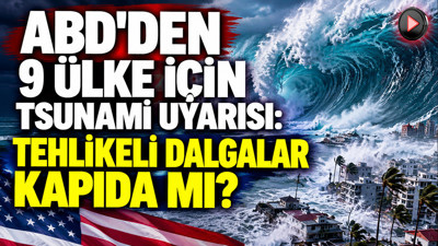ABD'den 9 ülke için tsunami uyarısı: Tehlikeli dalgalar kapıda mı?