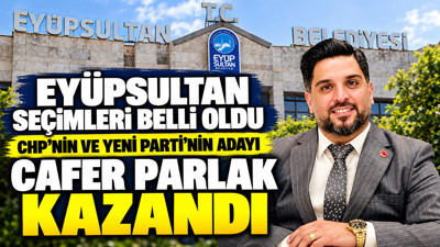 Eyüpsultan seçimleri belli oldu: CHP'nin ve YENİ Parti'nin adayı Cafer Parlak kazandı