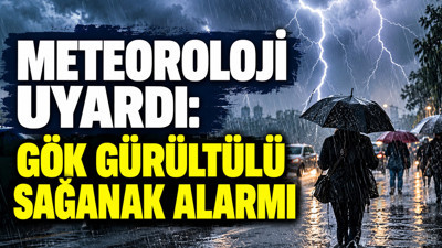 Meteoroloji uyardı: Gök gürültülü sağanak alarmı