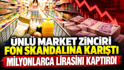 Ünlü market zinciride fon skandalına karıştı : Milyonlarca lirasını kaptırdı