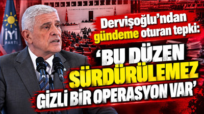 Dervişoğlu’ndan gündeme oturan tepki: 'Bu düzen sürdürülemez gizli bir operasyon var'