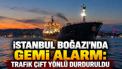 İstanbul Boğazı'nda gemi alarmı: Trafik çift yönlü durduruldu