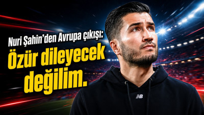 Nuri Şahin'den Avrupa çıkışı: "Özür dileyecek değilim."